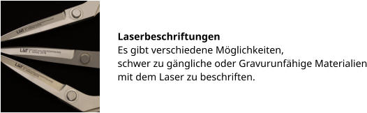 Laserbeschriftungen Es gibt verschiedene Möglichkeiten,  schwer zu gängliche oder Gravurunfähige Materialien mit dem Laser zu beschriften.